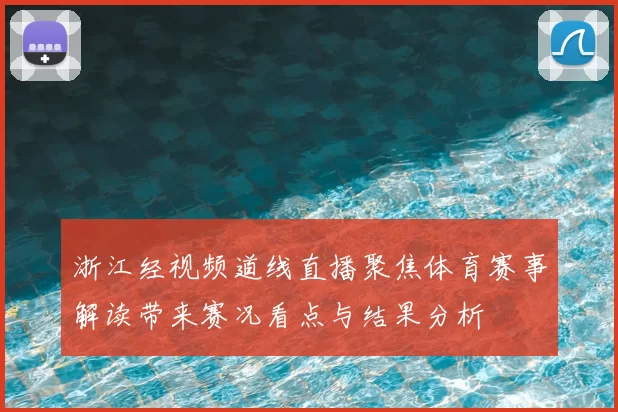 浙江经视频道线直播聚焦体育赛事解读带来赛况看点与结果分析