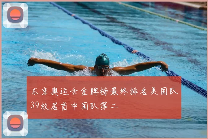 东京奥运会金牌榜最终排名美国队39枚居首中国队第二