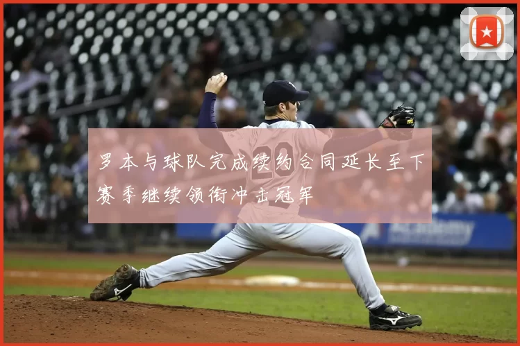 罗本与球队完成续约合同延长至下赛季继续领衔冲击冠军
