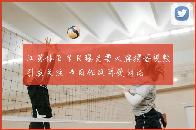江苏体育节目曝光耍大牌掼蛋视频引发关注 节目作风再受讨论