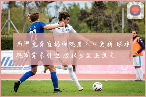 西甲免费直播线观看入口更新 球迷观赛需求升温 版权分发成焦点