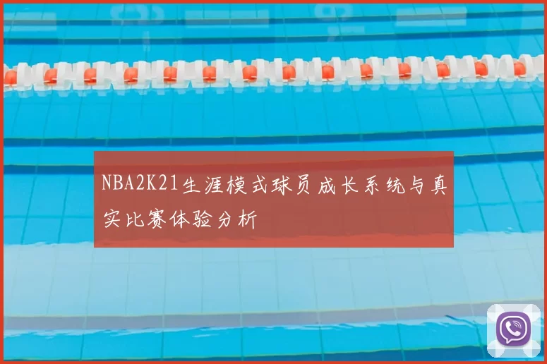 NBA2K21生涯模式球员成长系统与真实比赛体验分析