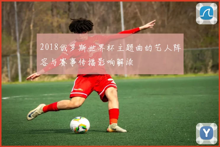 2018俄罗斯世界杯主题曲的艺人阵容与赛事传播影响解读