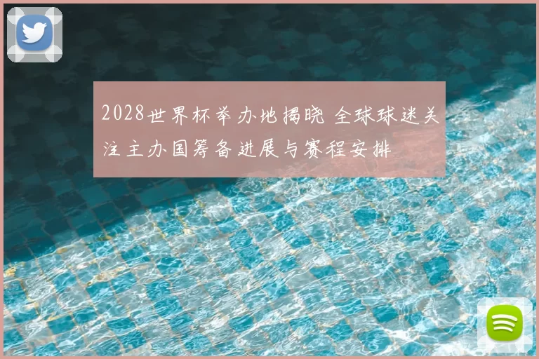 2028世界杯举办地揭晓 全球球迷关注主办国筹备进展与赛程安排