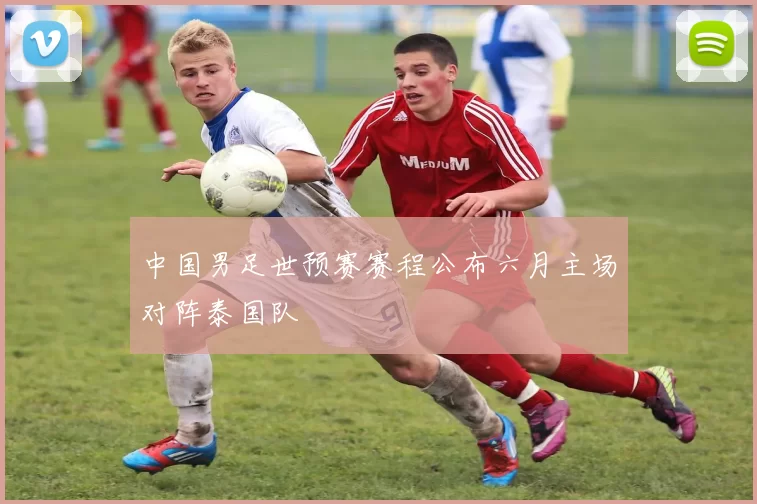 中国男足世预赛赛程公布六月主场对阵泰国队