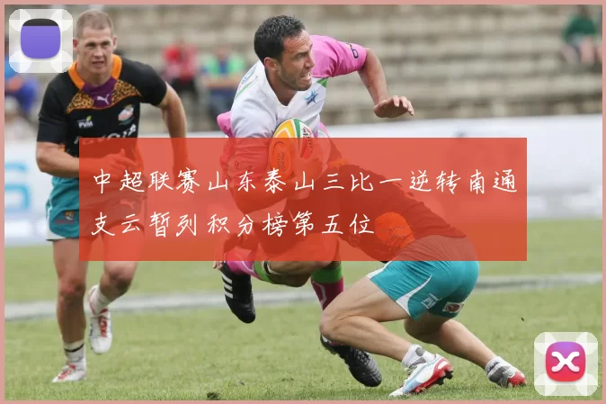 中超联赛山东泰山三比一逆转南通支云暂列积分榜第五位