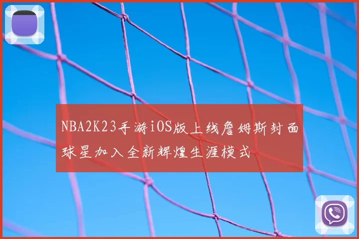 NBA2K23手游iOS版上线詹姆斯封面球星加入全新辉煌生涯模式