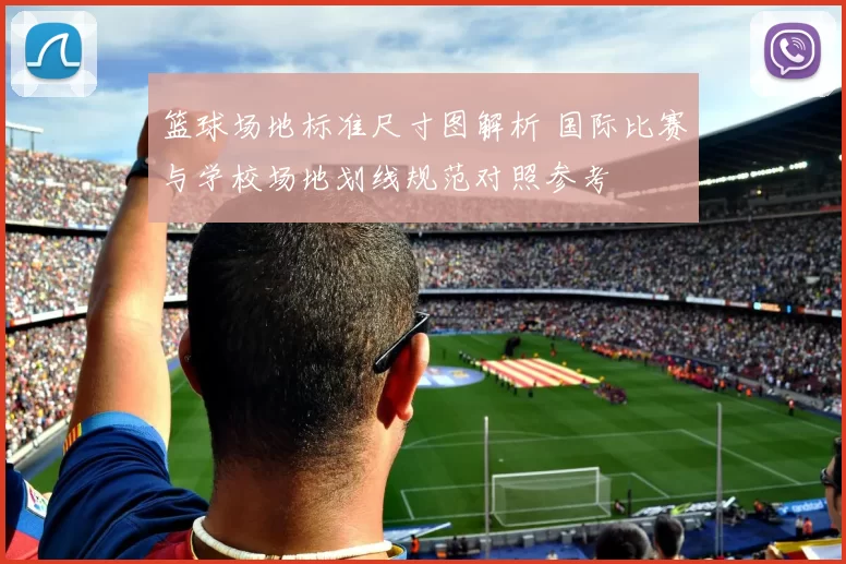 篮球场地标准尺寸图解析 国际比赛与学校场地划线规范对照参考