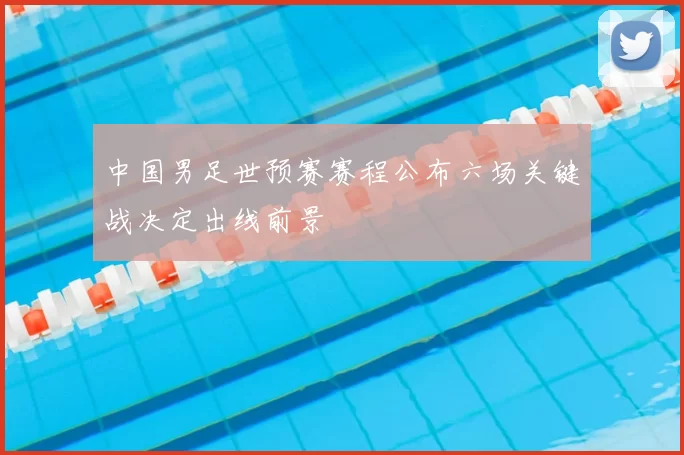 中国男足世预赛赛程公布六场关键战决定出线前景