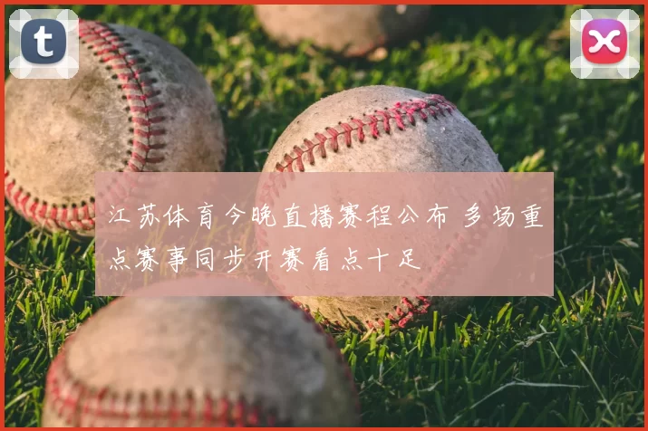 江苏体育今晚直播赛程公布 多场重点赛事同步开赛看点十足