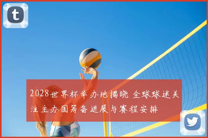 2028世界杯举办地揭晓 全球球迷关注主办国筹备进展与赛程安排