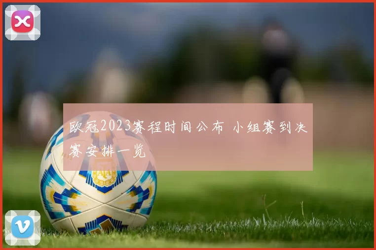 欧冠2023赛程时间公布 小组赛到决赛安排一览