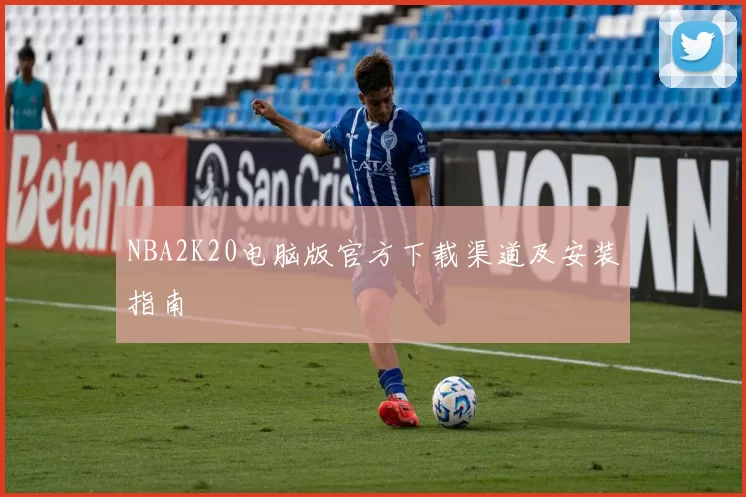 NBA2K20电脑版官方下载渠道及安装指南