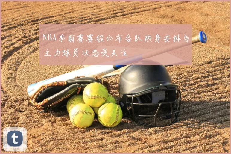 NBA季前赛赛程公布各队热身安排与主力球员状态受关注