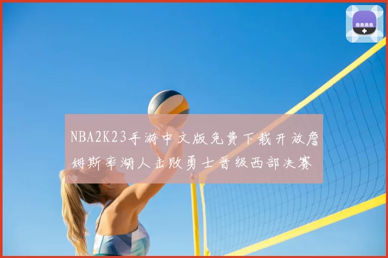 NBA2K23手游中文版免费下载开放詹姆斯率湖人击败勇士晋级西部决赛