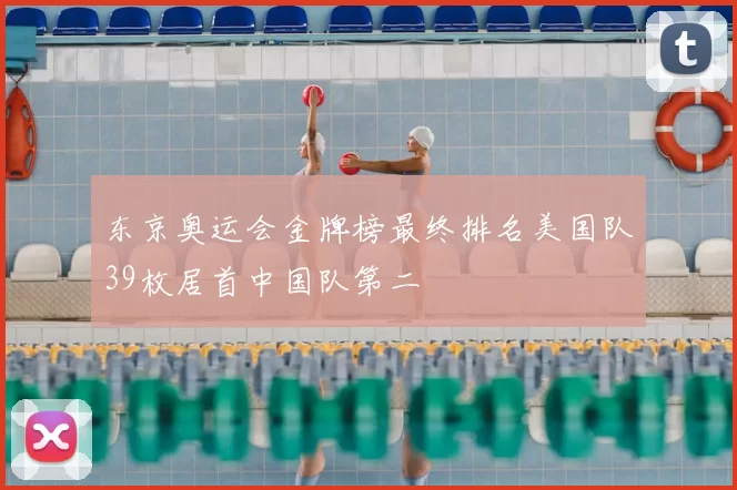 东京奥运会金牌榜最终排名美国队39枚居首中国队第二