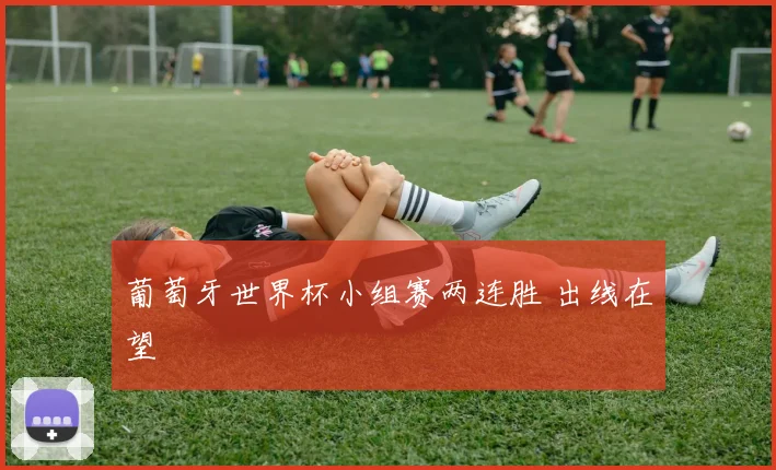 葡萄牙世界杯小组赛两连胜 出线在望