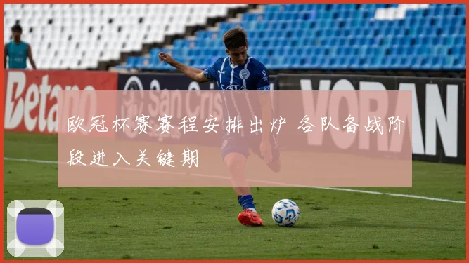 欧冠杯赛赛程安排出炉 各队备战阶段进入关键期