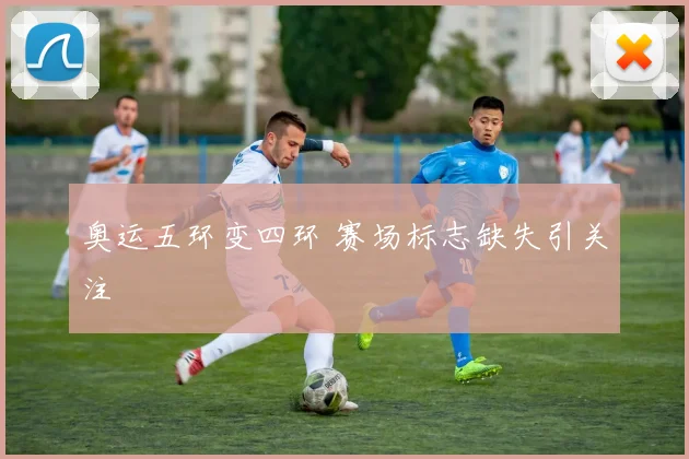 奥运五环变四环 赛场标志缺失引关注