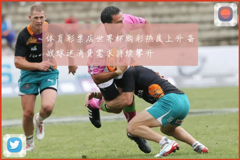 体育彩票店世界杯购彩热度上升 备战球迷消费需求持续攀升