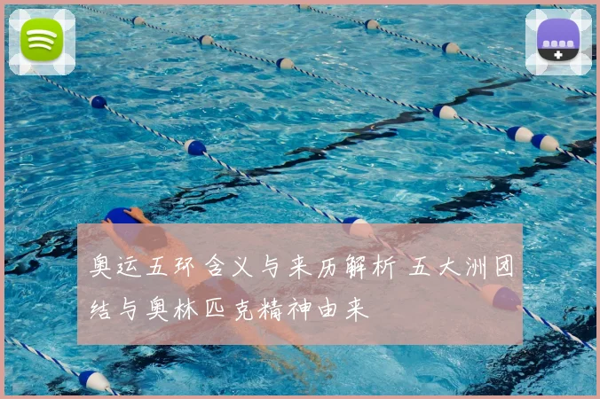 奥运五环含义与来历解析 五大洲团结与奥林匹克精神由来