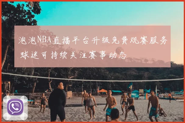 泡泡NBA直播平台升级免费观赛服务 球迷可持续关注赛事动态