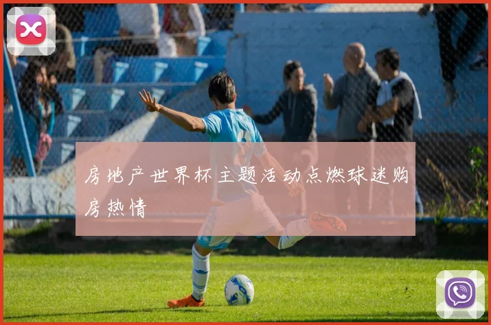 房地产世界杯主题活动点燃球迷购房热情