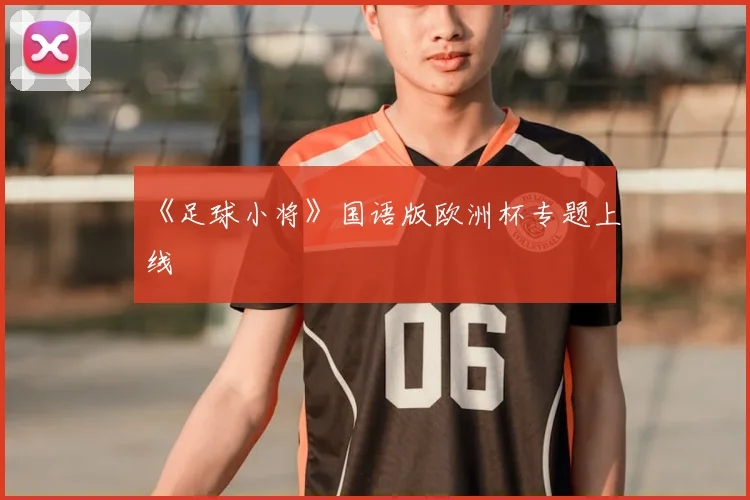 《足球小将》国语版欧洲杯专题上线